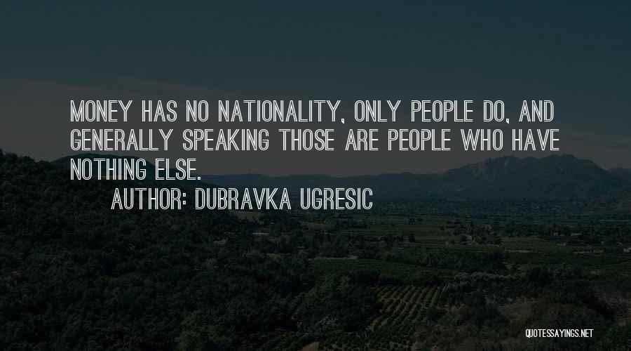 Dubravka Ugresic Quotes: Money Has No Nationality, Only People Do, And Generally Speaking Those Are People Who Have Nothing Else.