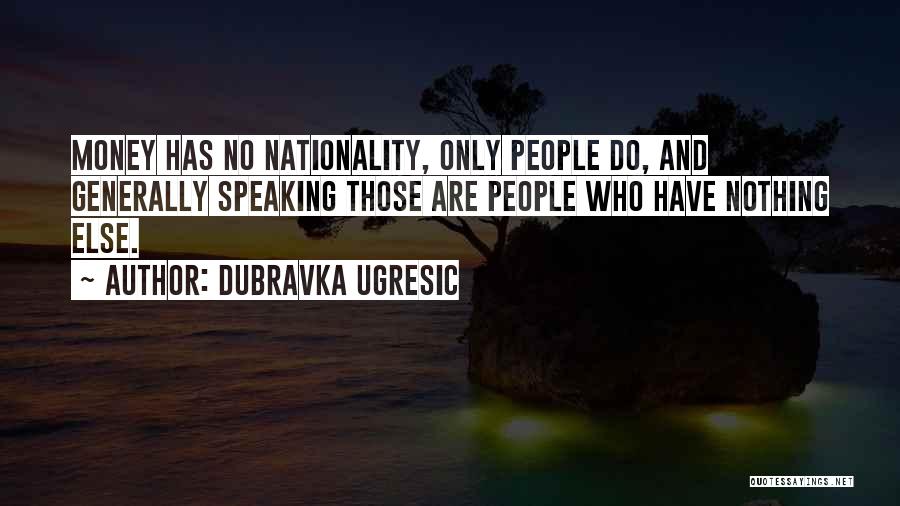 Dubravka Ugresic Quotes: Money Has No Nationality, Only People Do, And Generally Speaking Those Are People Who Have Nothing Else.