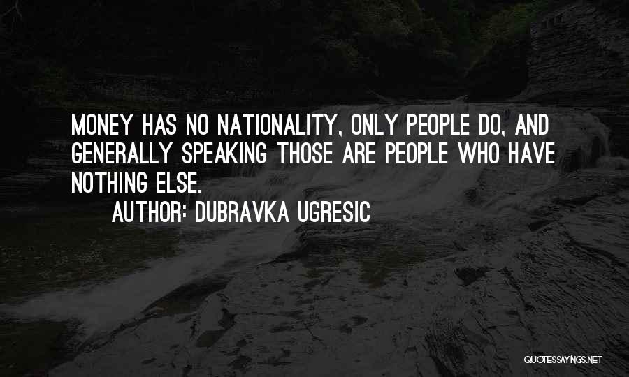 Dubravka Ugresic Quotes: Money Has No Nationality, Only People Do, And Generally Speaking Those Are People Who Have Nothing Else.