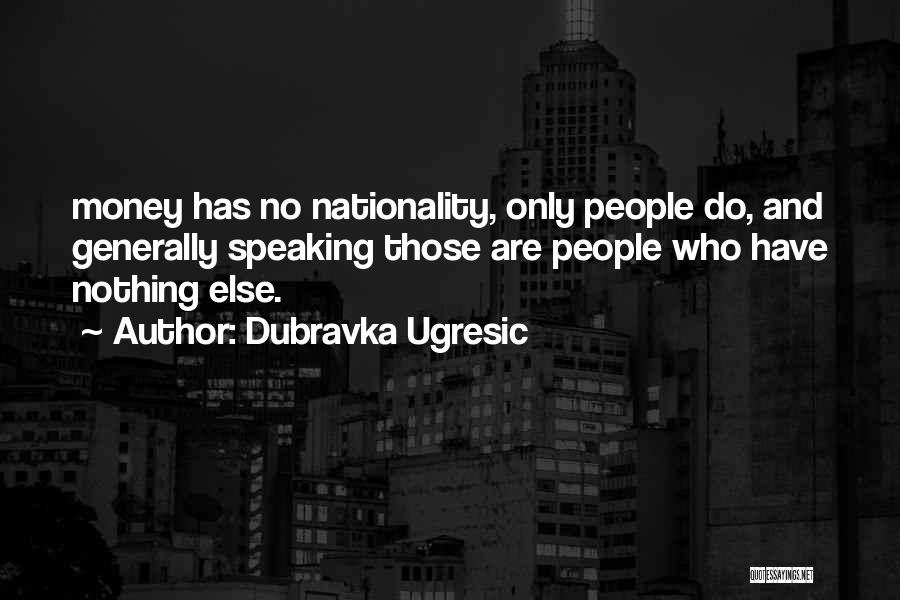 Dubravka Ugresic Quotes: Money Has No Nationality, Only People Do, And Generally Speaking Those Are People Who Have Nothing Else.