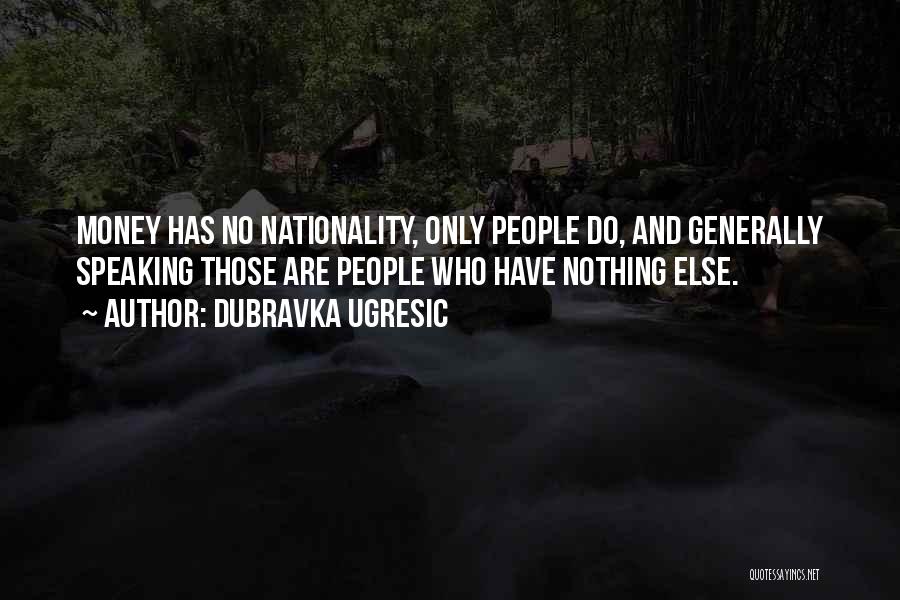 Dubravka Ugresic Quotes: Money Has No Nationality, Only People Do, And Generally Speaking Those Are People Who Have Nothing Else.