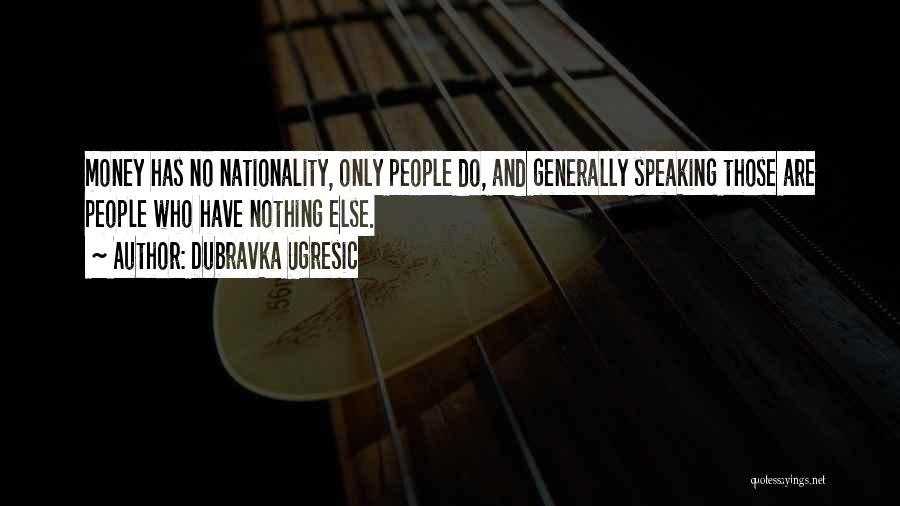 Dubravka Ugresic Quotes: Money Has No Nationality, Only People Do, And Generally Speaking Those Are People Who Have Nothing Else.