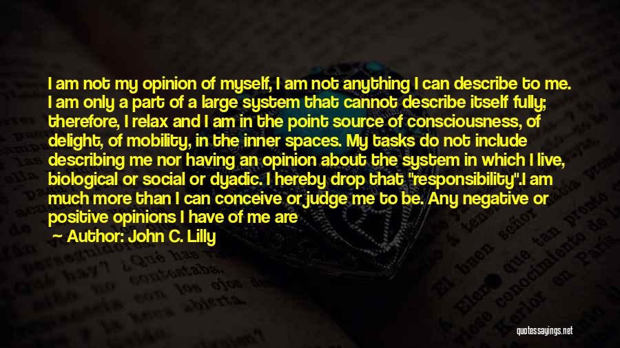 John C. Lilly Quotes: I Am Not My Opinion Of Myself, I Am Not Anything I Can Describe To Me. I Am Only A