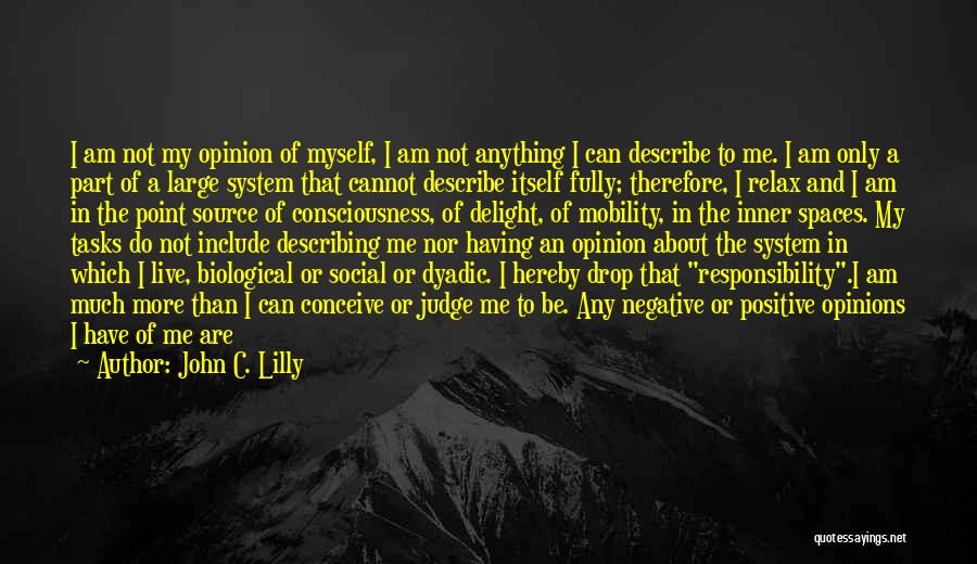 John C. Lilly Quotes: I Am Not My Opinion Of Myself, I Am Not Anything I Can Describe To Me. I Am Only A