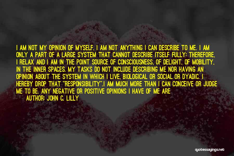 John C. Lilly Quotes: I Am Not My Opinion Of Myself, I Am Not Anything I Can Describe To Me. I Am Only A