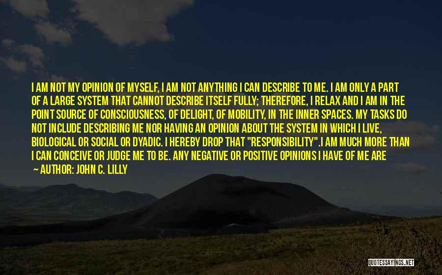 John C. Lilly Quotes: I Am Not My Opinion Of Myself, I Am Not Anything I Can Describe To Me. I Am Only A