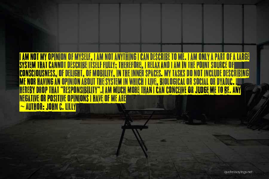 John C. Lilly Quotes: I Am Not My Opinion Of Myself, I Am Not Anything I Can Describe To Me. I Am Only A