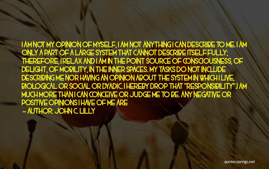 John C. Lilly Quotes: I Am Not My Opinion Of Myself, I Am Not Anything I Can Describe To Me. I Am Only A