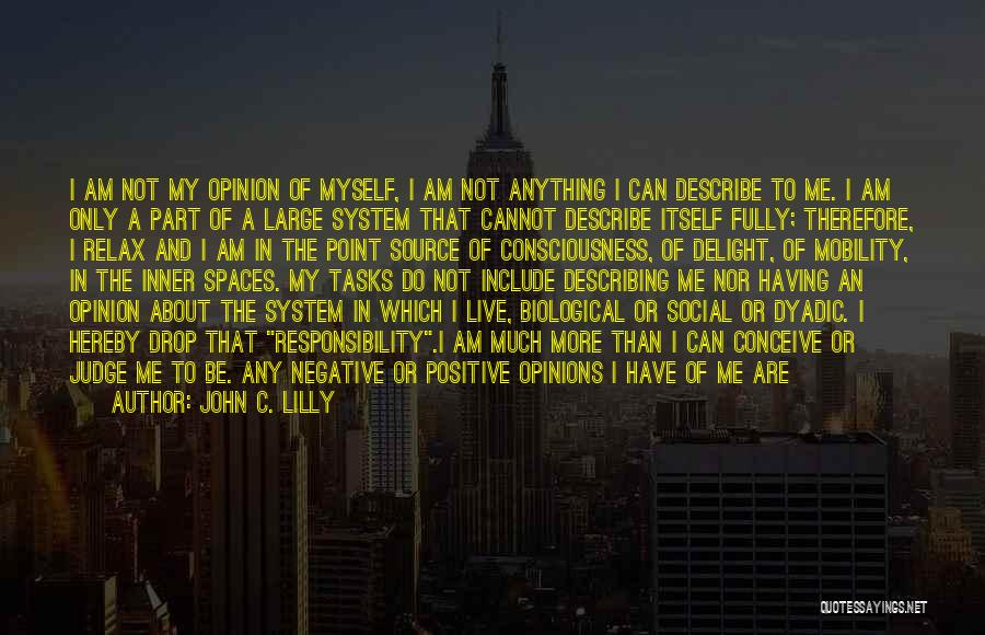 John C. Lilly Quotes: I Am Not My Opinion Of Myself, I Am Not Anything I Can Describe To Me. I Am Only A