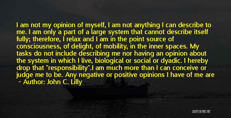 John C. Lilly Quotes: I Am Not My Opinion Of Myself, I Am Not Anything I Can Describe To Me. I Am Only A