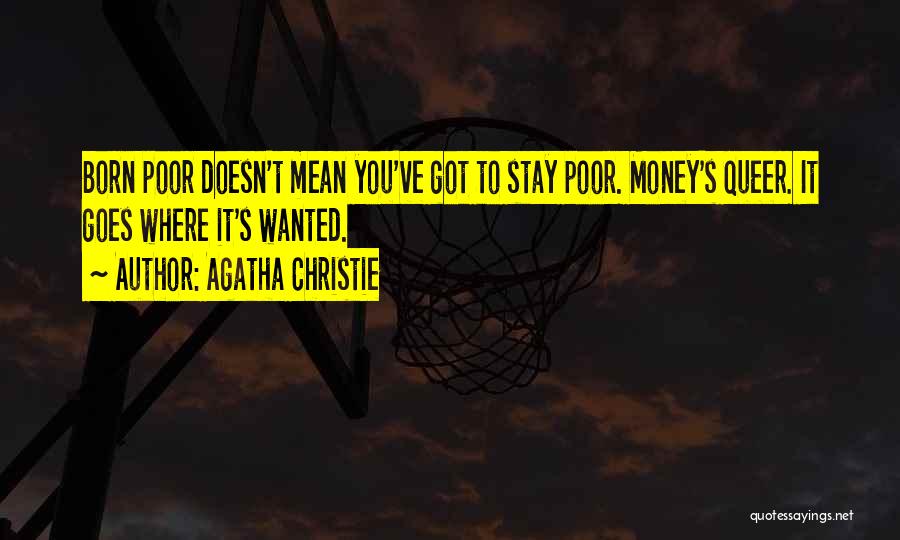 Agatha Christie Quotes: Born Poor Doesn't Mean You've Got To Stay Poor. Money's Queer. It Goes Where It's Wanted.