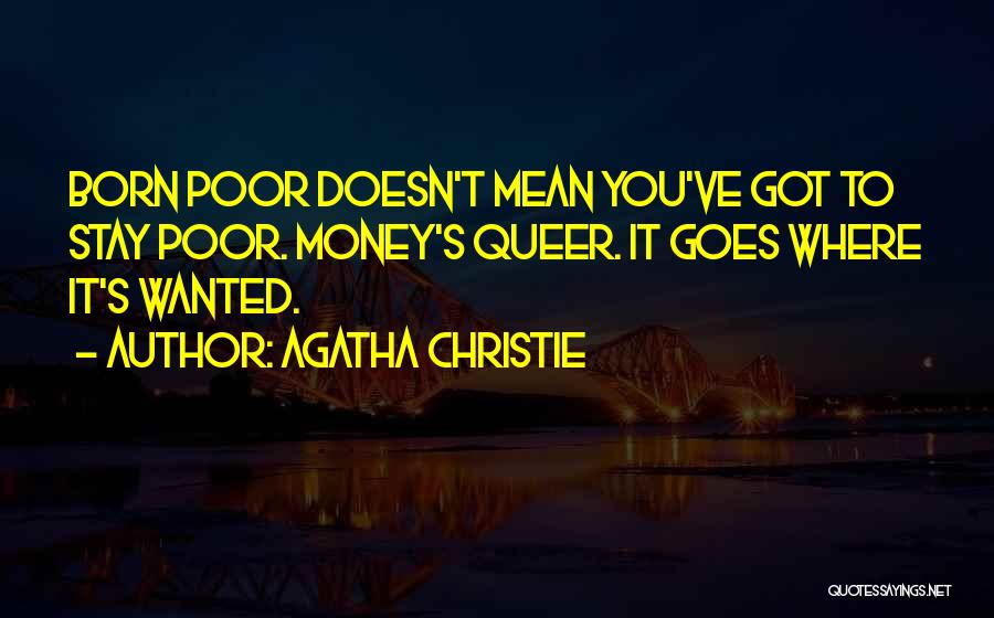 Agatha Christie Quotes: Born Poor Doesn't Mean You've Got To Stay Poor. Money's Queer. It Goes Where It's Wanted.