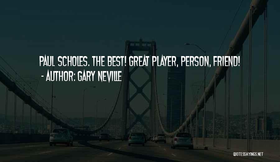 Gary Neville Quotes: Paul Scholes. The Best! Great Player, Person, Friend!