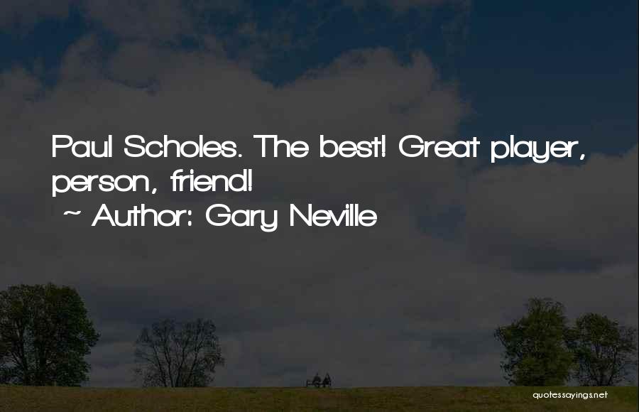 Gary Neville Quotes: Paul Scholes. The Best! Great Player, Person, Friend!