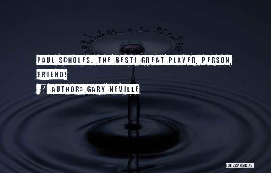 Gary Neville Quotes: Paul Scholes. The Best! Great Player, Person, Friend!