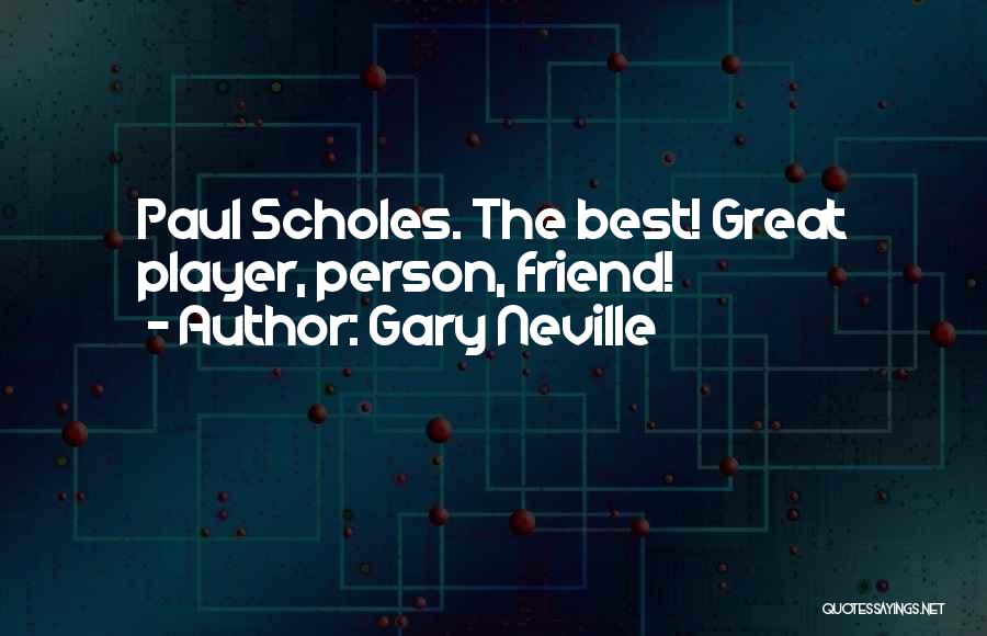 Gary Neville Quotes: Paul Scholes. The Best! Great Player, Person, Friend!