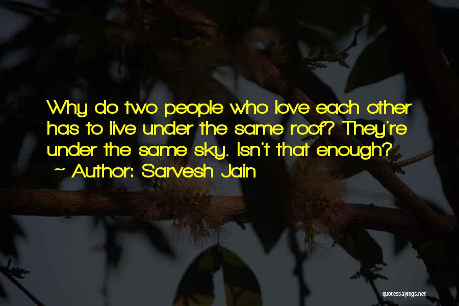 Sarvesh Jain Quotes: Why Do Two People Who Love Each Other Has To Live Under The Same Roof? They're Under The Same Sky.