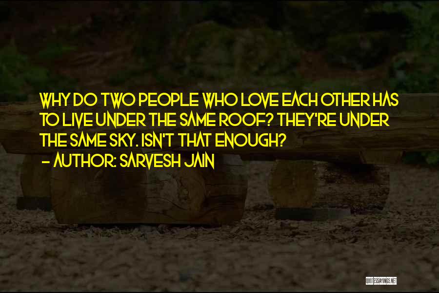 Sarvesh Jain Quotes: Why Do Two People Who Love Each Other Has To Live Under The Same Roof? They're Under The Same Sky.