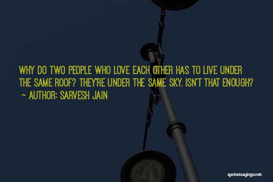 Sarvesh Jain Quotes: Why Do Two People Who Love Each Other Has To Live Under The Same Roof? They're Under The Same Sky.