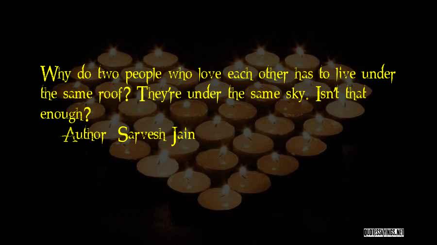 Sarvesh Jain Quotes: Why Do Two People Who Love Each Other Has To Live Under The Same Roof? They're Under The Same Sky.