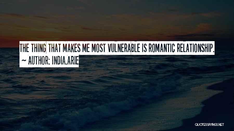 India.Arie Quotes: The Thing That Makes Me Most Vulnerable Is Romantic Relationship.