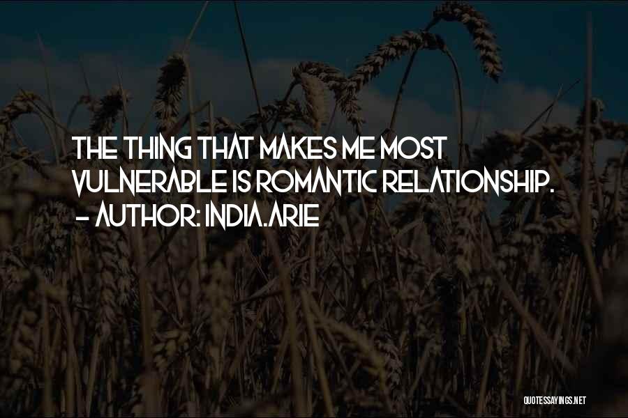 India.Arie Quotes: The Thing That Makes Me Most Vulnerable Is Romantic Relationship.