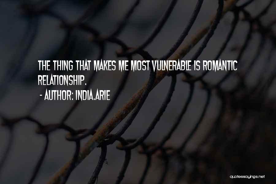 India.Arie Quotes: The Thing That Makes Me Most Vulnerable Is Romantic Relationship.