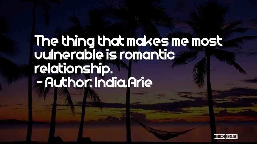 India.Arie Quotes: The Thing That Makes Me Most Vulnerable Is Romantic Relationship.