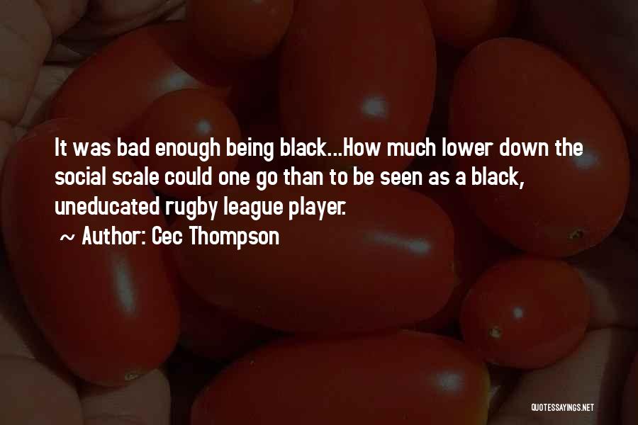 Cec Thompson Quotes: It Was Bad Enough Being Black...how Much Lower Down The Social Scale Could One Go Than To Be Seen As