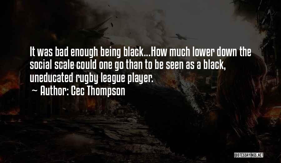 Cec Thompson Quotes: It Was Bad Enough Being Black...how Much Lower Down The Social Scale Could One Go Than To Be Seen As