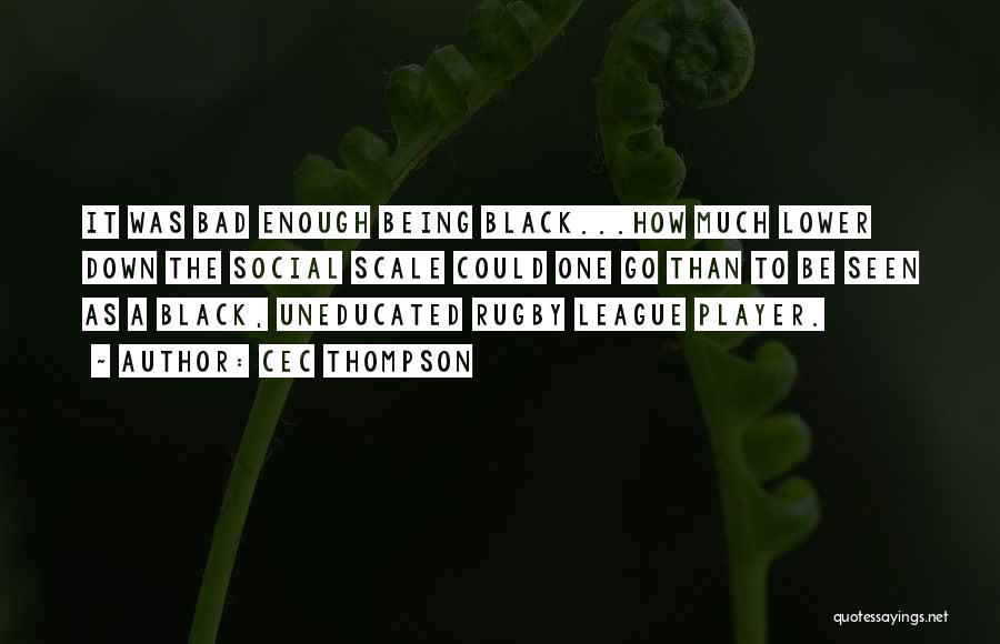 Cec Thompson Quotes: It Was Bad Enough Being Black...how Much Lower Down The Social Scale Could One Go Than To Be Seen As