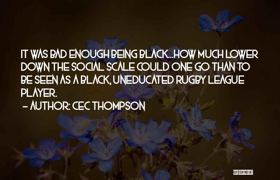 Cec Thompson Quotes: It Was Bad Enough Being Black...how Much Lower Down The Social Scale Could One Go Than To Be Seen As