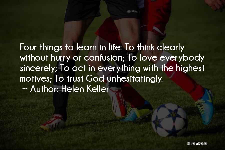 Helen Keller Quotes: Four Things To Learn In Life: To Think Clearly Without Hurry Or Confusion; To Love Everybody Sincerely; To Act In