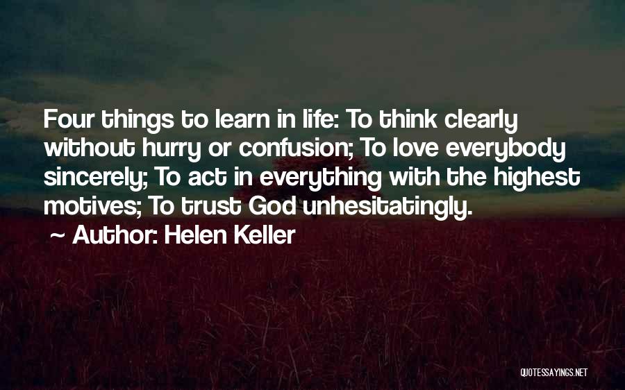 Helen Keller Quotes: Four Things To Learn In Life: To Think Clearly Without Hurry Or Confusion; To Love Everybody Sincerely; To Act In