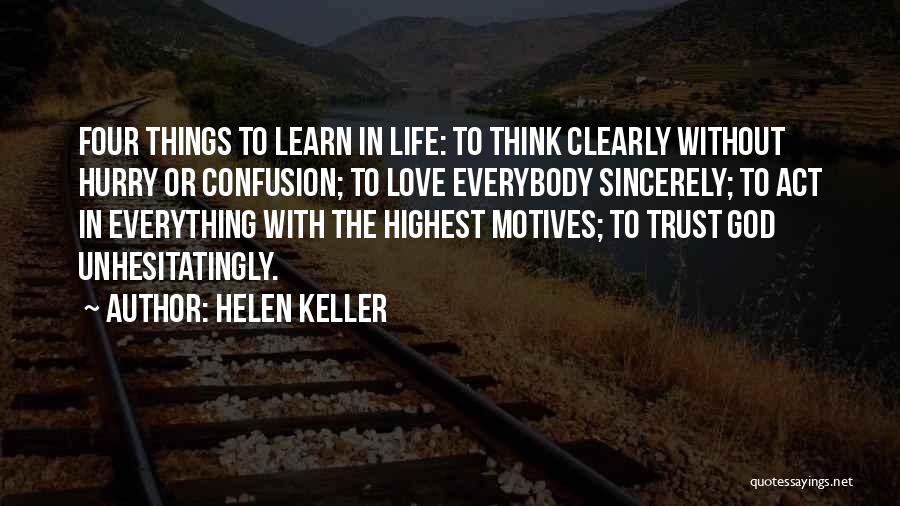 Helen Keller Quotes: Four Things To Learn In Life: To Think Clearly Without Hurry Or Confusion; To Love Everybody Sincerely; To Act In