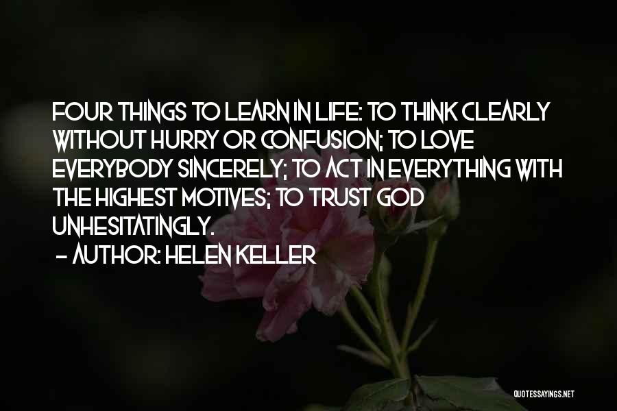 Helen Keller Quotes: Four Things To Learn In Life: To Think Clearly Without Hurry Or Confusion; To Love Everybody Sincerely; To Act In