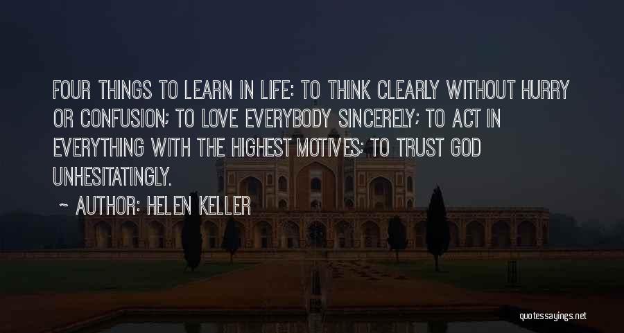 Helen Keller Quotes: Four Things To Learn In Life: To Think Clearly Without Hurry Or Confusion; To Love Everybody Sincerely; To Act In