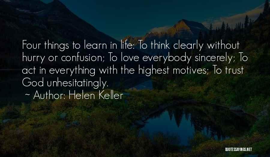 Helen Keller Quotes: Four Things To Learn In Life: To Think Clearly Without Hurry Or Confusion; To Love Everybody Sincerely; To Act In