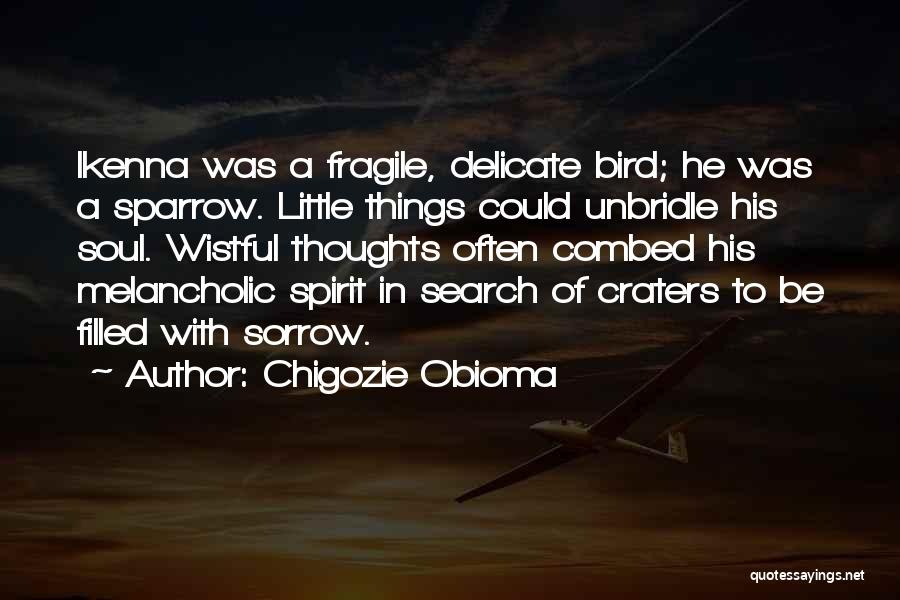 Chigozie Obioma Quotes: Ikenna Was A Fragile, Delicate Bird; He Was A Sparrow. Little Things Could Unbridle His Soul. Wistful Thoughts Often Combed