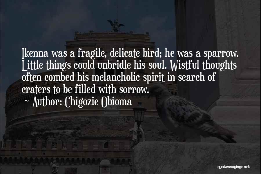 Chigozie Obioma Quotes: Ikenna Was A Fragile, Delicate Bird; He Was A Sparrow. Little Things Could Unbridle His Soul. Wistful Thoughts Often Combed