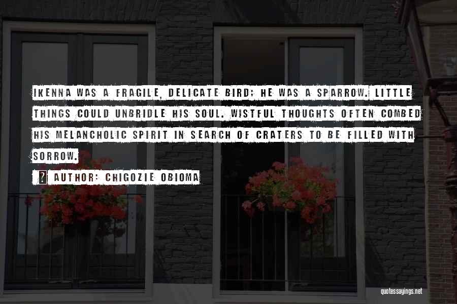 Chigozie Obioma Quotes: Ikenna Was A Fragile, Delicate Bird; He Was A Sparrow. Little Things Could Unbridle His Soul. Wistful Thoughts Often Combed