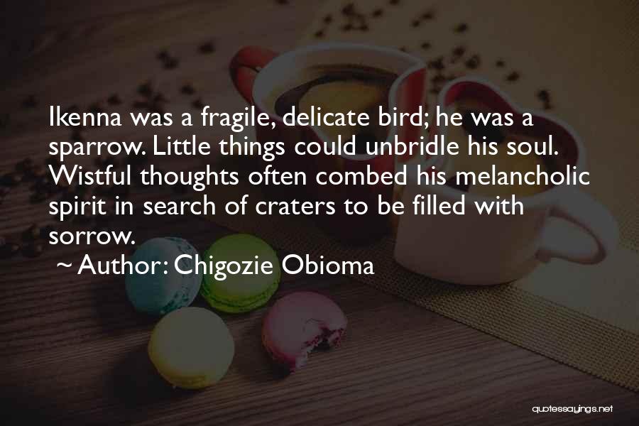 Chigozie Obioma Quotes: Ikenna Was A Fragile, Delicate Bird; He Was A Sparrow. Little Things Could Unbridle His Soul. Wistful Thoughts Often Combed