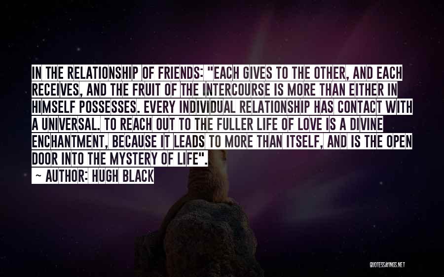 Hugh Black Quotes: In The Relationship Of Friends: Each Gives To The Other, And Each Receives, And The Fruit Of The Intercourse Is