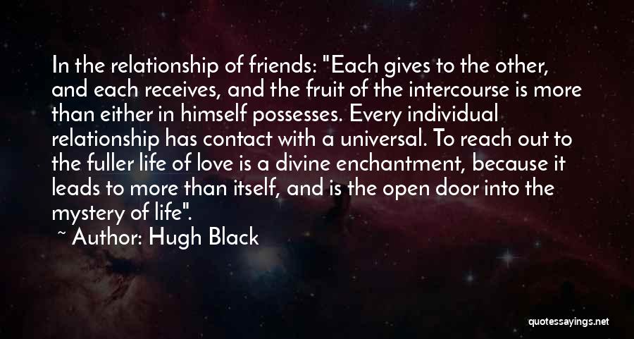 Hugh Black Quotes: In The Relationship Of Friends: Each Gives To The Other, And Each Receives, And The Fruit Of The Intercourse Is