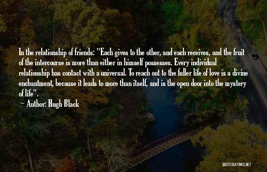 Hugh Black Quotes: In The Relationship Of Friends: Each Gives To The Other, And Each Receives, And The Fruit Of The Intercourse Is