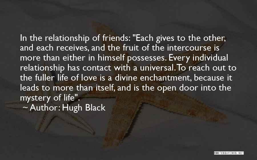 Hugh Black Quotes: In The Relationship Of Friends: Each Gives To The Other, And Each Receives, And The Fruit Of The Intercourse Is