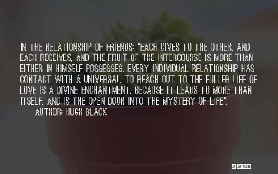 Hugh Black Quotes: In The Relationship Of Friends: Each Gives To The Other, And Each Receives, And The Fruit Of The Intercourse Is