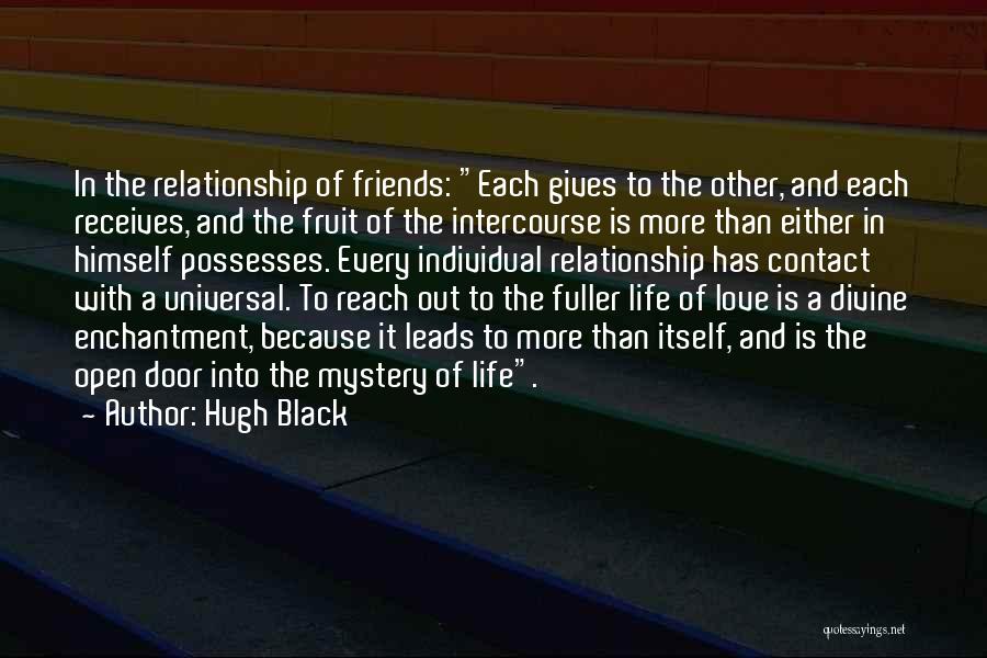 Hugh Black Quotes: In The Relationship Of Friends: Each Gives To The Other, And Each Receives, And The Fruit Of The Intercourse Is