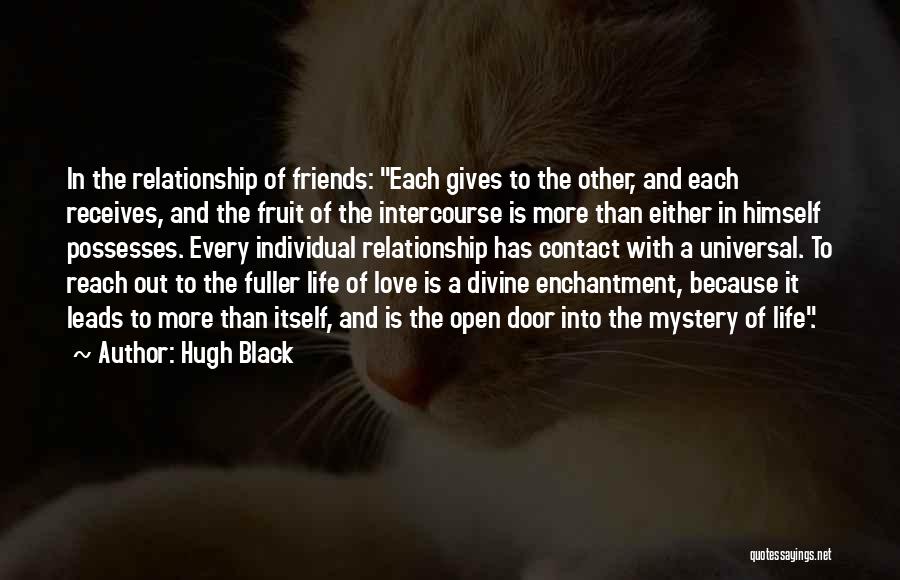 Hugh Black Quotes: In The Relationship Of Friends: Each Gives To The Other, And Each Receives, And The Fruit Of The Intercourse Is