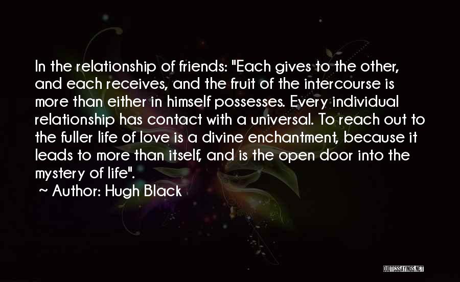 Hugh Black Quotes: In The Relationship Of Friends: Each Gives To The Other, And Each Receives, And The Fruit Of The Intercourse Is